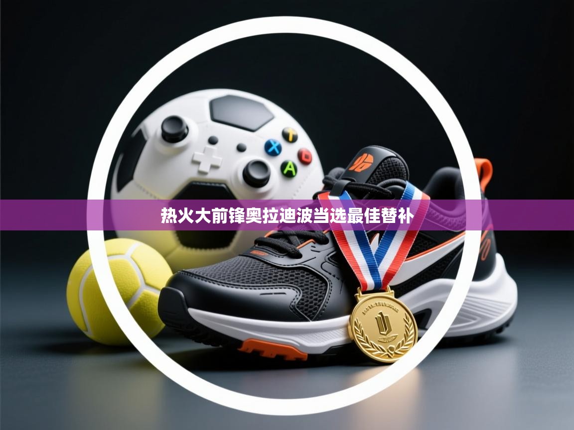 热火大前锋奥拉迪波当选最佳替补 第2张